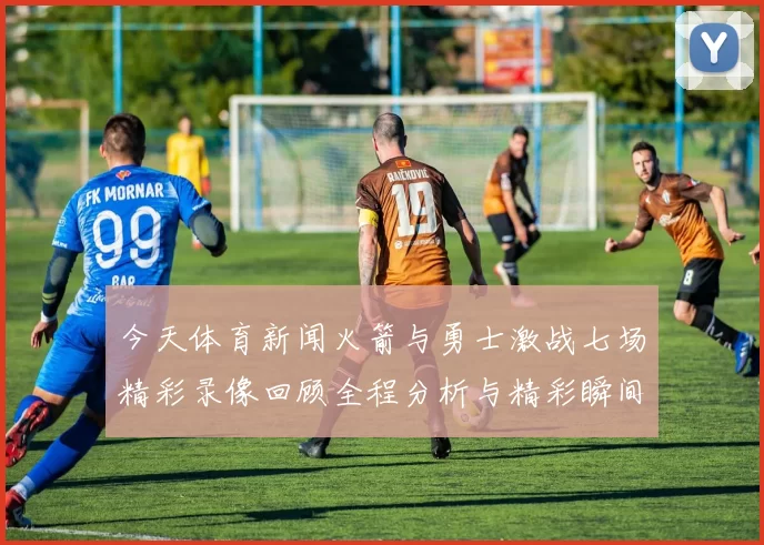 今天体育新闻火箭与勇士激战七场精彩录像回顾全程分析与精彩瞬间集锦
