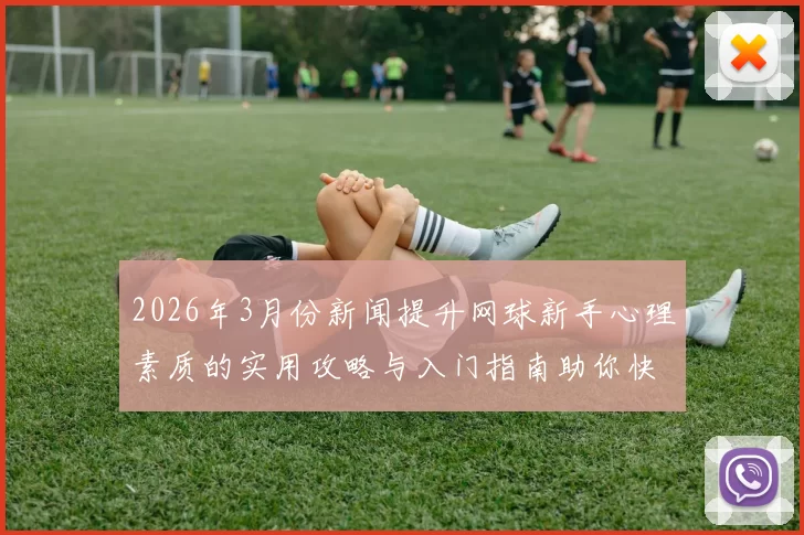2026年3月份新闻提升网球新手心理素质的实用攻略与入门指南助你快速成长